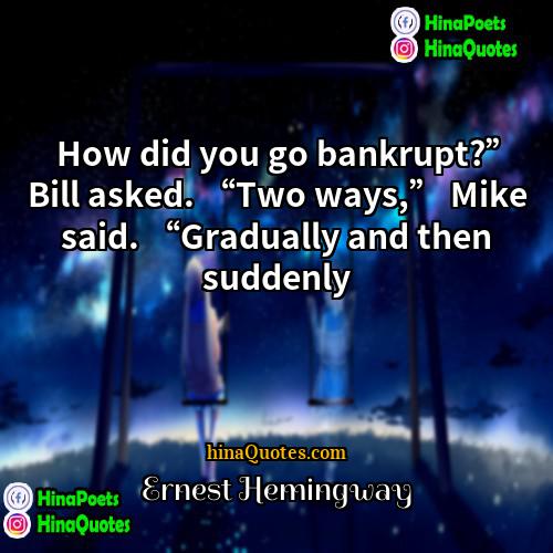 Ernest Hemingway Quotes | How did you go bankrupt?” Bill asked.